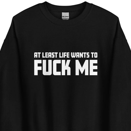 At Least Life Wants To F*ck Me – Unisex Sweater