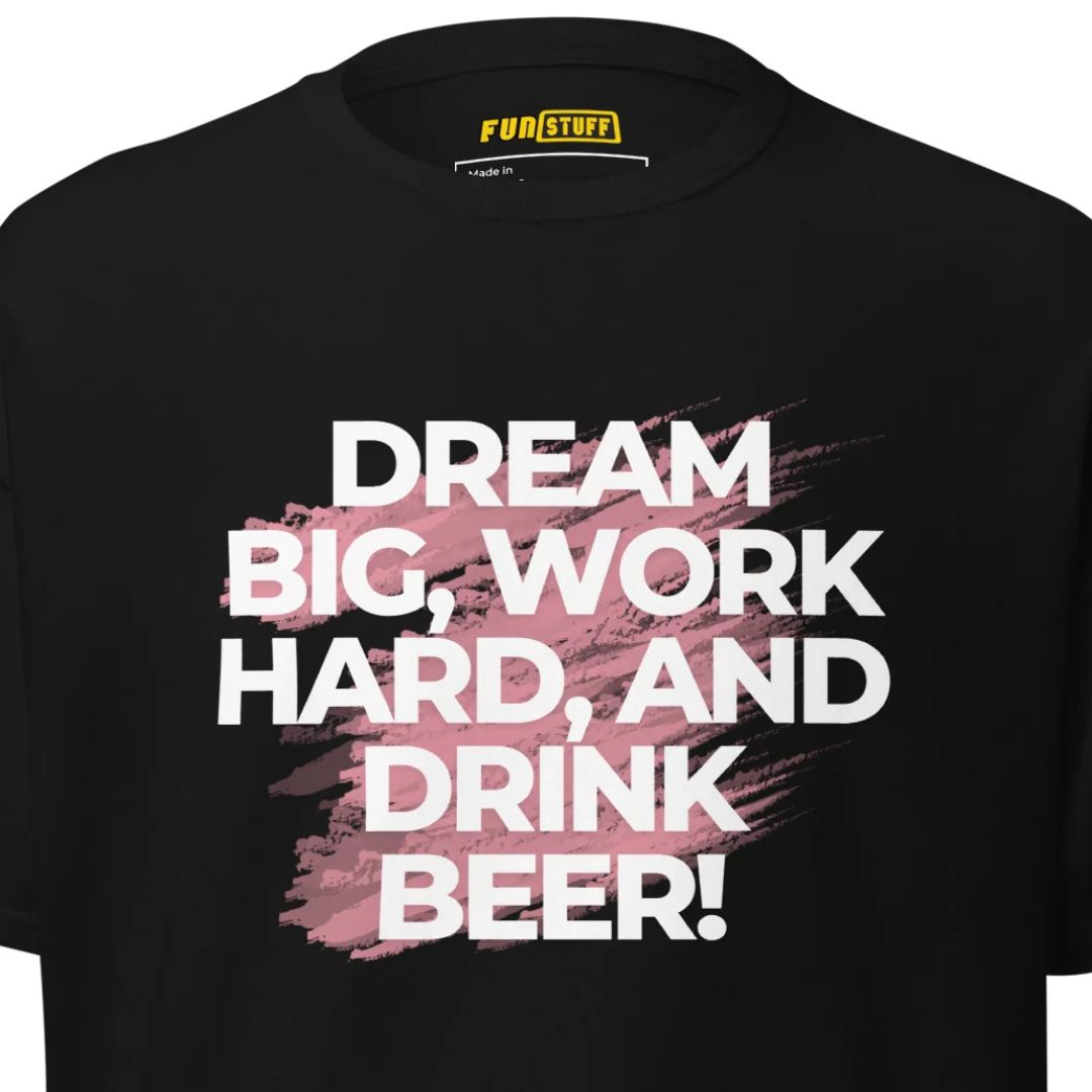Dream Big. Work Hard. Drink Beer. – Unisex T-Shirt