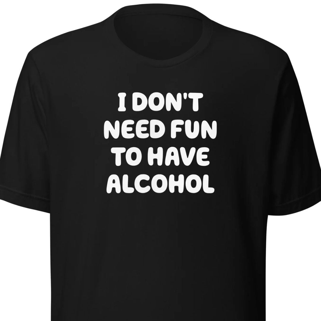 I Don’t Need Fun To Have Alcohol – Unisex T-Shirt - Motivansicht bei FunStuff.at