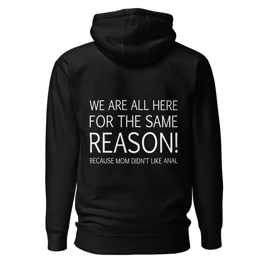 We Are All Here For The Same Reason – Mom Didn’t Like Anal – Unisex Hoodie Backprint