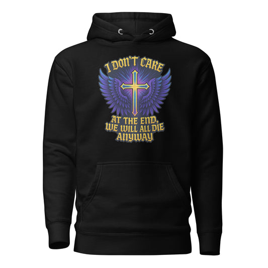 I Don’t Care – At The End, We Will All Die Anyway – Unisex Hoodie