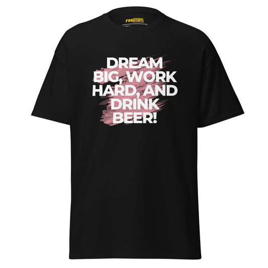Dream Big. Work hard. Drink beer. – Unisex T-shirt
