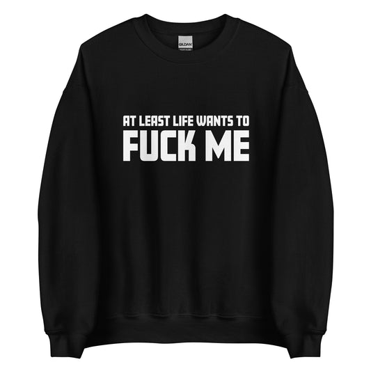 At Least Life Wants To F*ck Me – Unisex Sweater