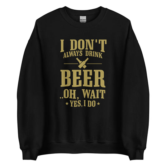 I Don’t Always Drink Beer – Oh Wait, Yes I Do – Unisex Sweater