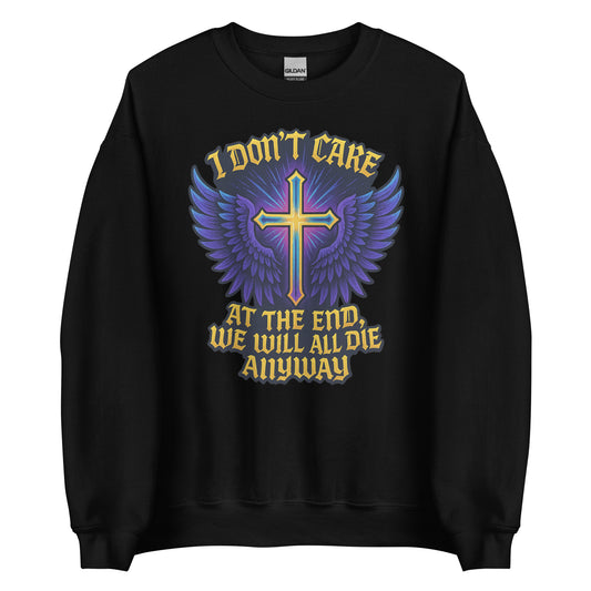 I Don’t Care – At The End, We Will All Die Anyway – Unisex Sweater