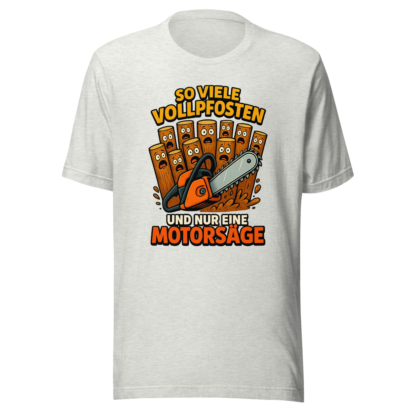 So viele Vollpfosten und nur eine Motorsäge – Unisex T-Shirt