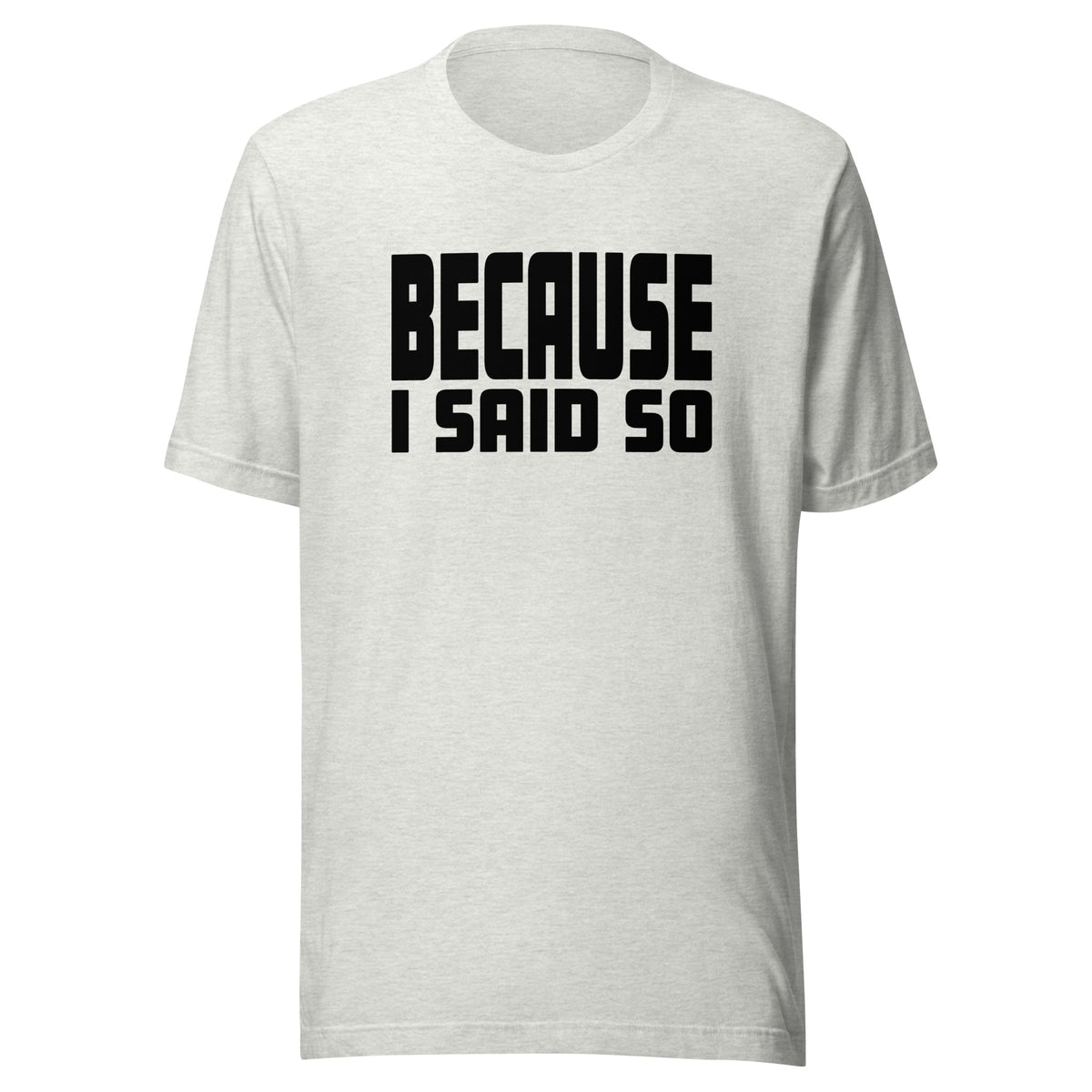 Because I Said So – Unisex T-Shirt – aschgrau, Vorderansicht