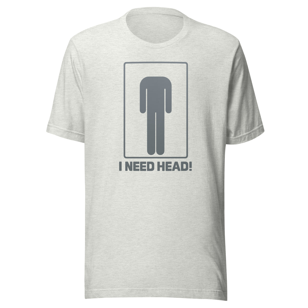 I Need Head. – Unisex T-Shirt – aschgrau, Vorderansicht