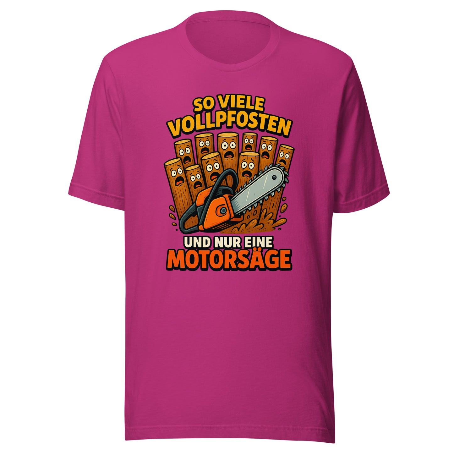 So viele Vollpfosten und nur eine Motorsäge – Unisex T-Shirt