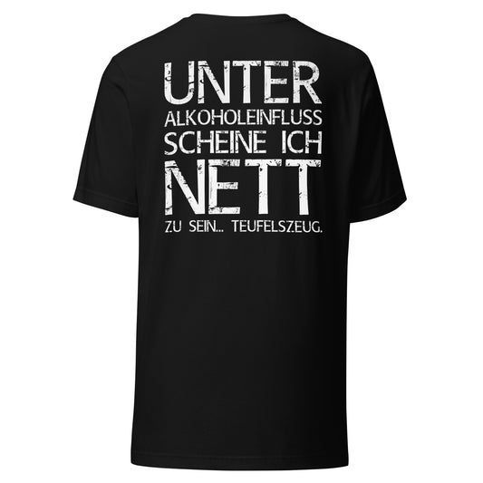 Unter Alkoholeinfluss scheine ich nett zu sein – Teufelszeug – Unisex T-Shirt (Backprint)