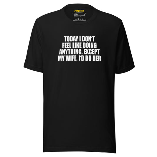 Today I don’t feel like doing anything – Unisex T-Shirt