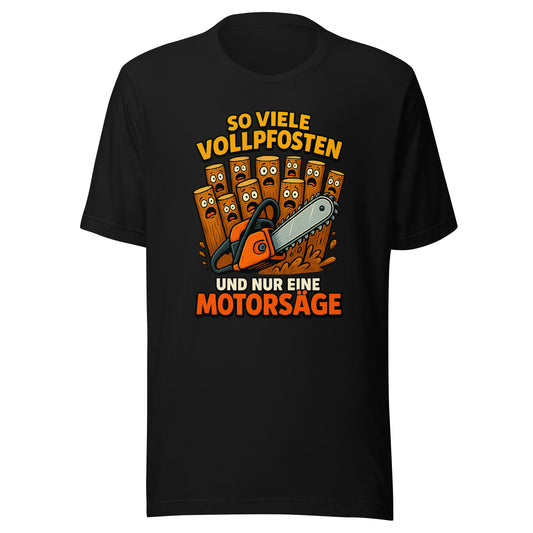 So viele Vollpfosten und nur eine Motorsäge – Unisex T-Shirt