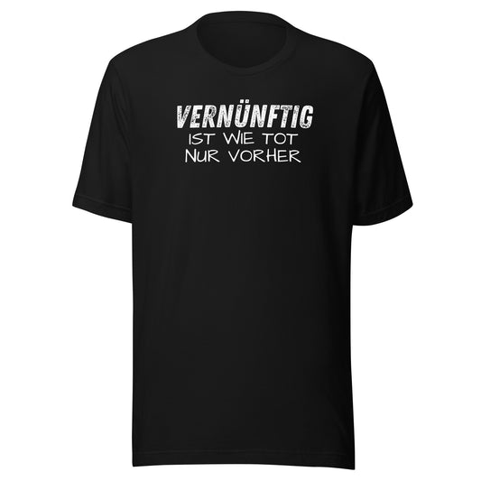 Vernünftig ist wie tot – nur vorher – Unisex T-Shirt