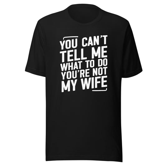 You Can’t Tell Me What To Do – Unisex T-Shirt