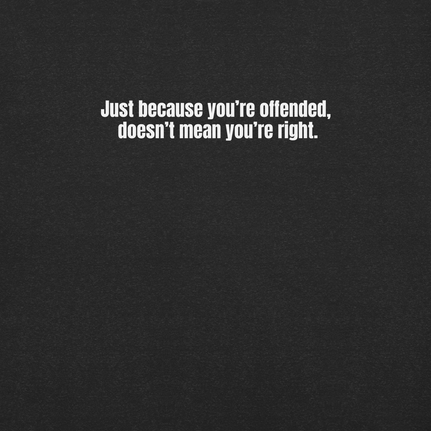 Just Because You're Offended – Unisex T-Shirt