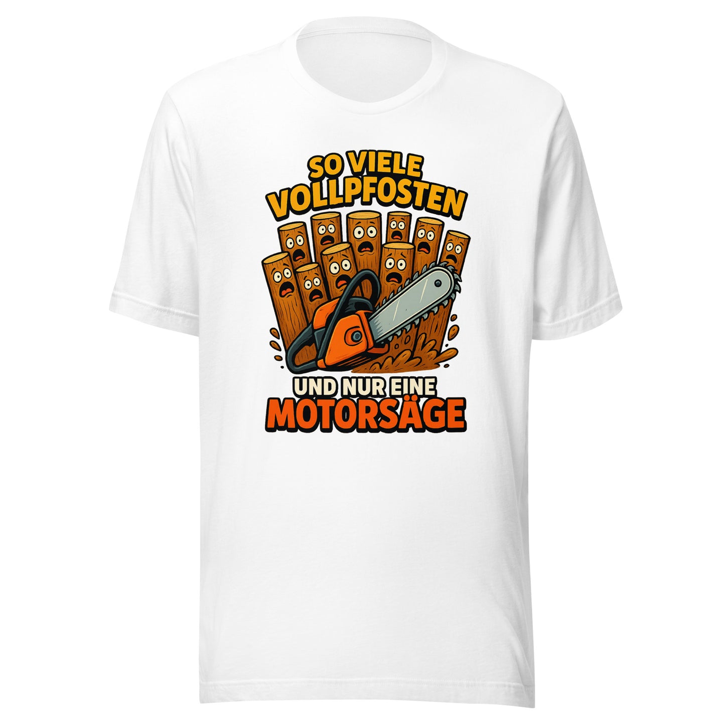 So viele Vollpfosten und nur eine Motorsäge – Unisex T-Shirt