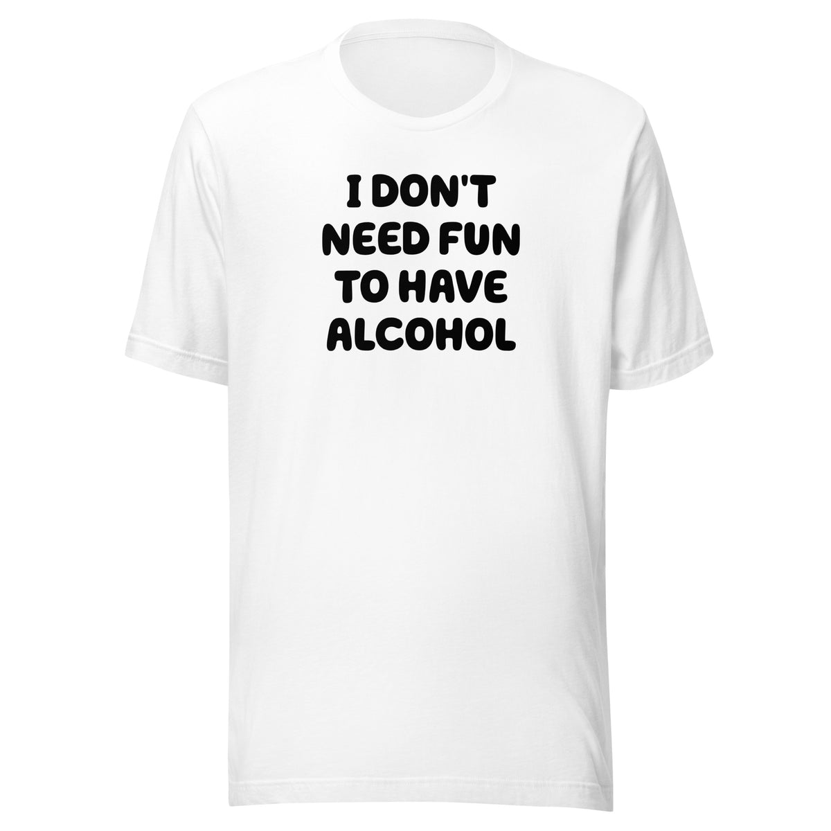 I Don’t Need Fun To Have Alcohol – Unisex T-Shirt – weiß, Vorderansicht
