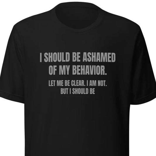 Ashamed of My Behavior – Unisex T-Shirt