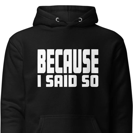 Because I Said So – Unisex Hoodie