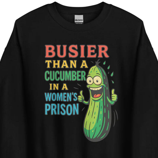 Busier Than a Cucumber in a Women's Prison – Unisex Sweater