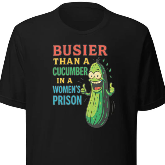 Busier Than a Cucumber in a Women's Prison – Unisex T-Shirt