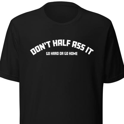 Don’t Half Ass It – Unisex T-Shirt