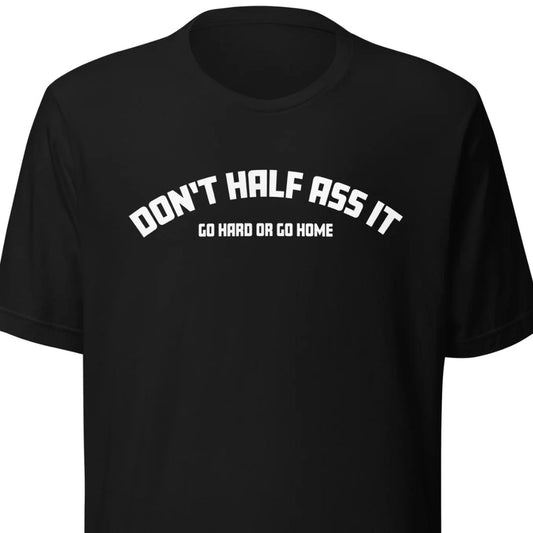 Don’t Half Ass It – Unisex T-Shirt