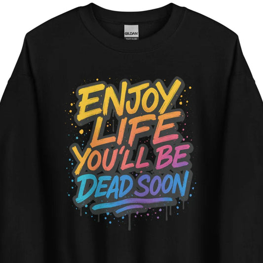 Enjoy Life You'll Be Dead Soon – Unisex Sweater