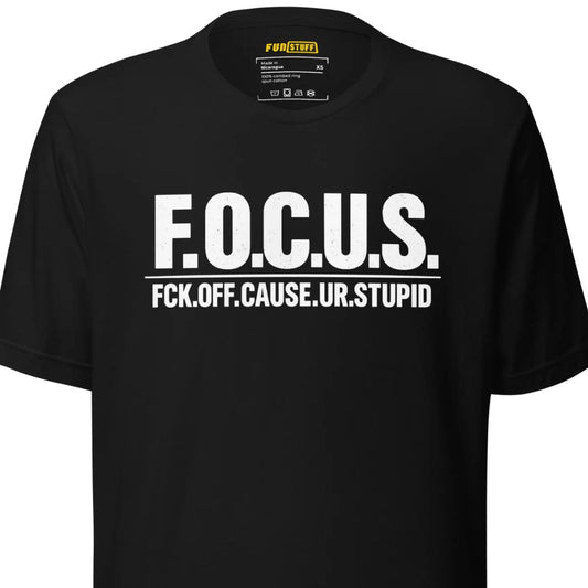 F.O.C.U.S. – Fck Off Cause Ur Stupid – Unisex T-Shirt