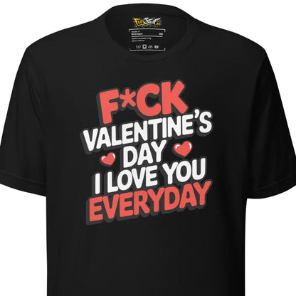 F*ck Valentine's Day - I Love You Everyday - Unisex T-Shirt