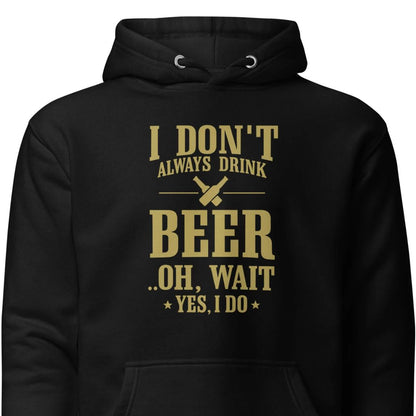 I Don’t Always Drink Beer – Oh Wait, Yes I Do – Unisex Hoodie