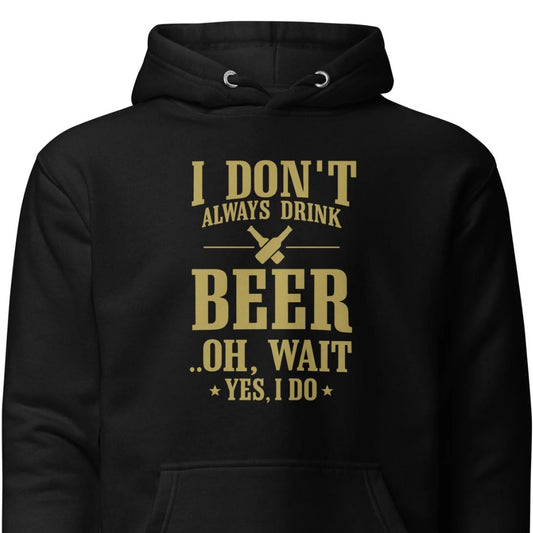 I Don’t Always Drink Beer – Oh Wait, Yes I Do – Unisex Hoodie