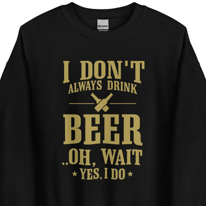 I Don’t Always Drink Beer – Oh Wait, Yes I Do – Unisex Sweater