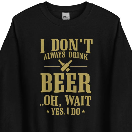 I Don’t Always Drink Beer – Oh Wait, Yes I Do – Unisex Sweater