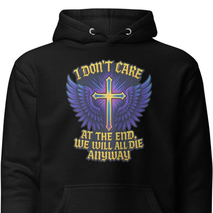I Don’t Care – At The End, We Will All Die Anyway – Unisex Hoodie