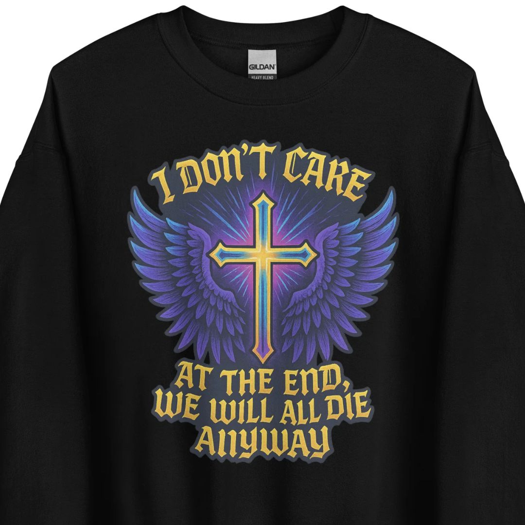 I Don’t Care – At The End, We Will All Die Anyway – Unisex Sweater