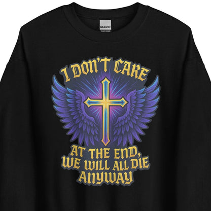I Don’t Care – At The End, We Will All Die Anyway – Unisex Sweater