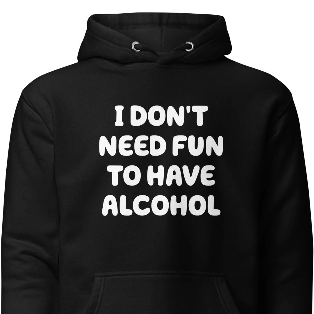 I Don’t Need Fun To Have Alcohol – Unisex Hoodie