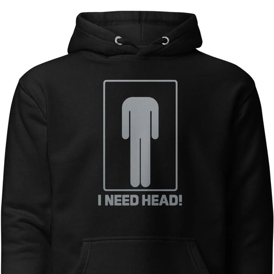 I need head. – Unisex hoodie
