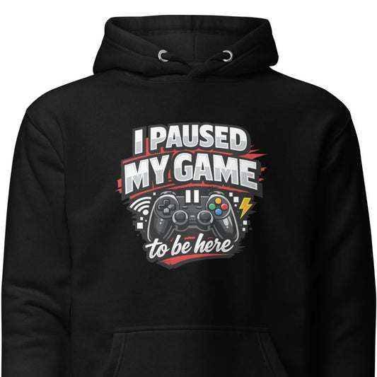 I Paused My Game To Be Here – Gamer Hoodie