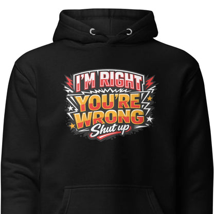 I'm Right You're Wrong – Shut Up Hoodie