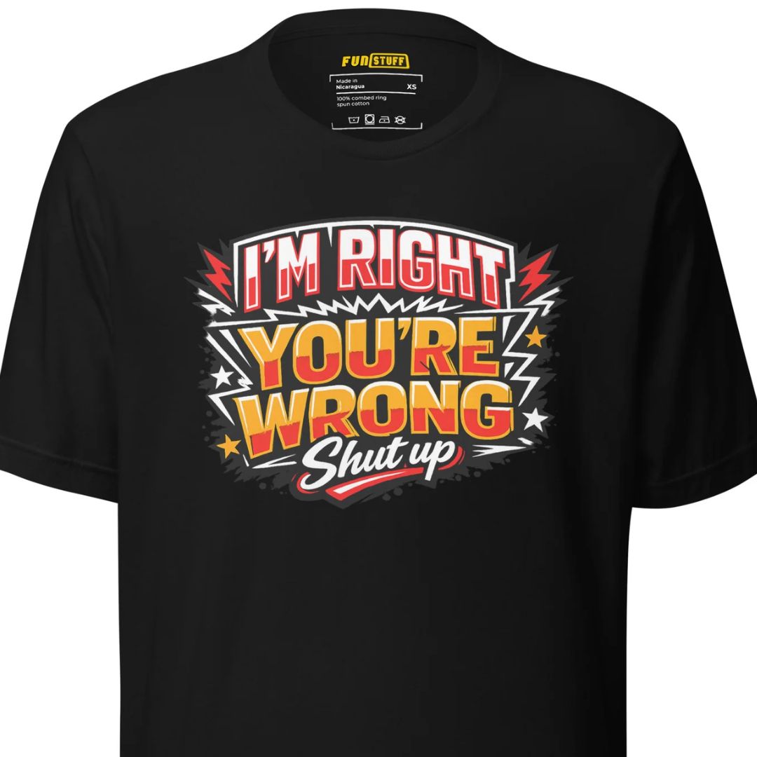 I'm Right You're Wrong – Shut Up – Unisex Statement T-Shirt