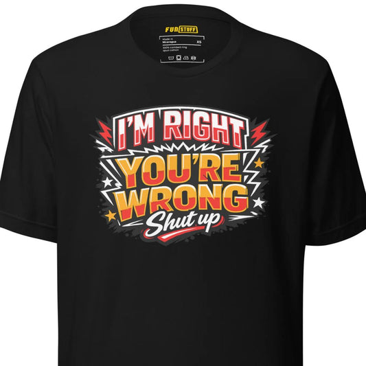 I'm Right You're Wrong – Shut Up – Unisex Statement T-Shirt