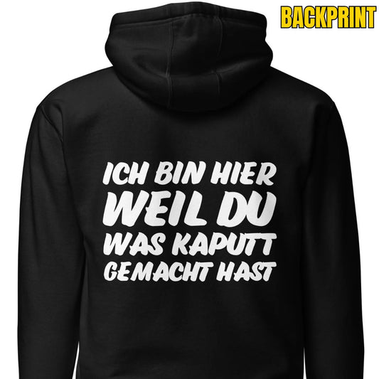 Ich bin hier weil du was kaputt gemacht hast Hoodie Backprint