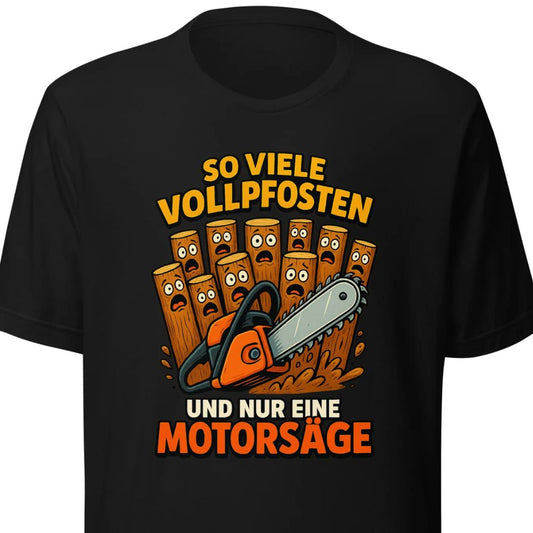 So viele Vollpfosten und nur eine Motorsäge – Unisex T-Shirt