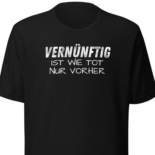 Vernünftig ist wie tot – nur vorher – Unisex T-Shirt