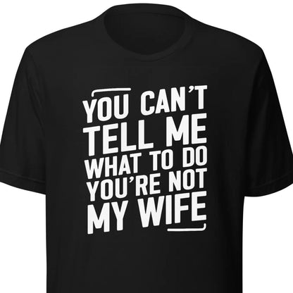 You Can’t Tell Me What To Do – Unisex T-Shirt