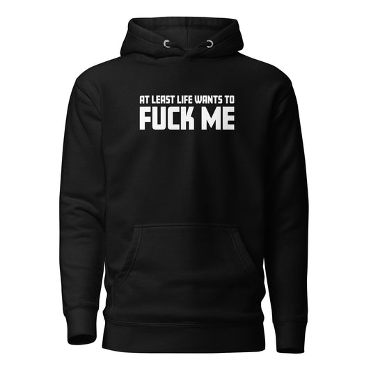 At Least Life Wants To F*ck Me – Unisex Hoodie