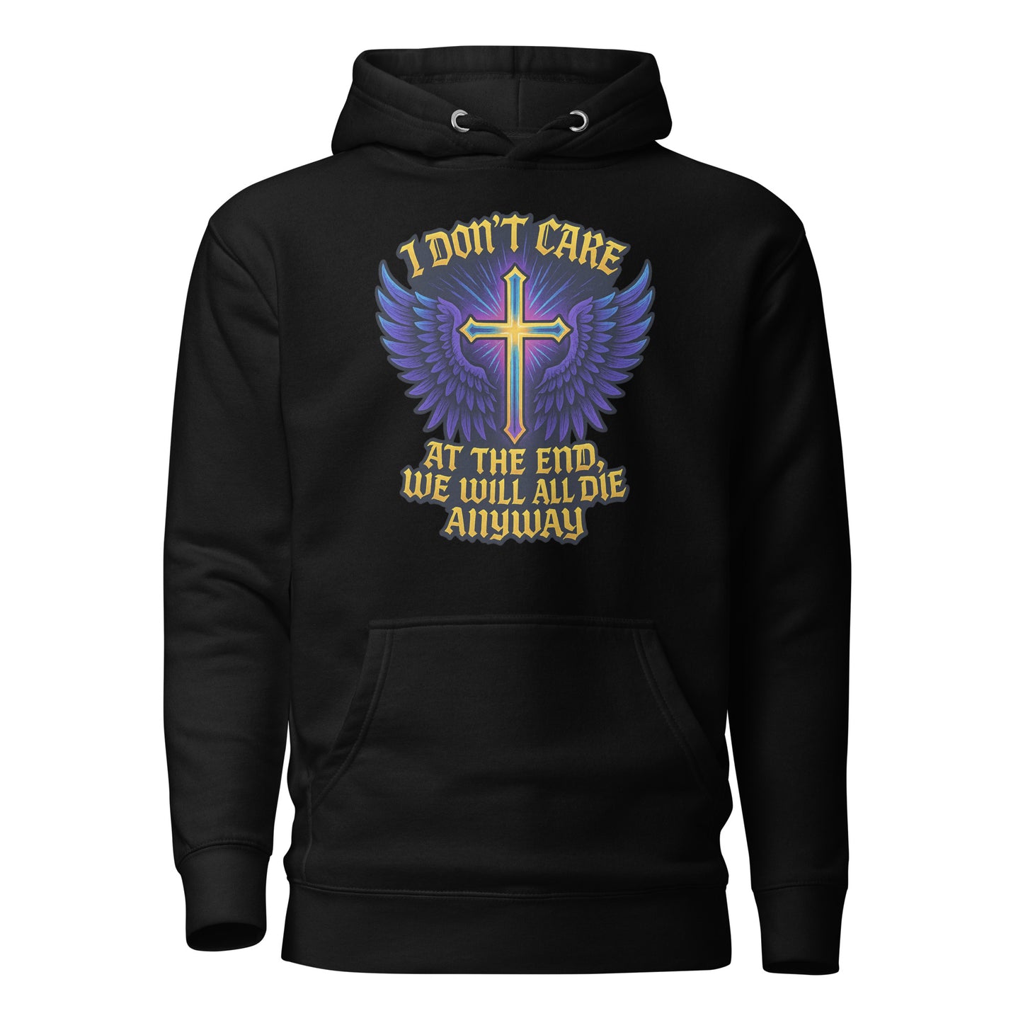 I Don’t Care – At The End, We Will All Die Anyway – Unisex Hoodie