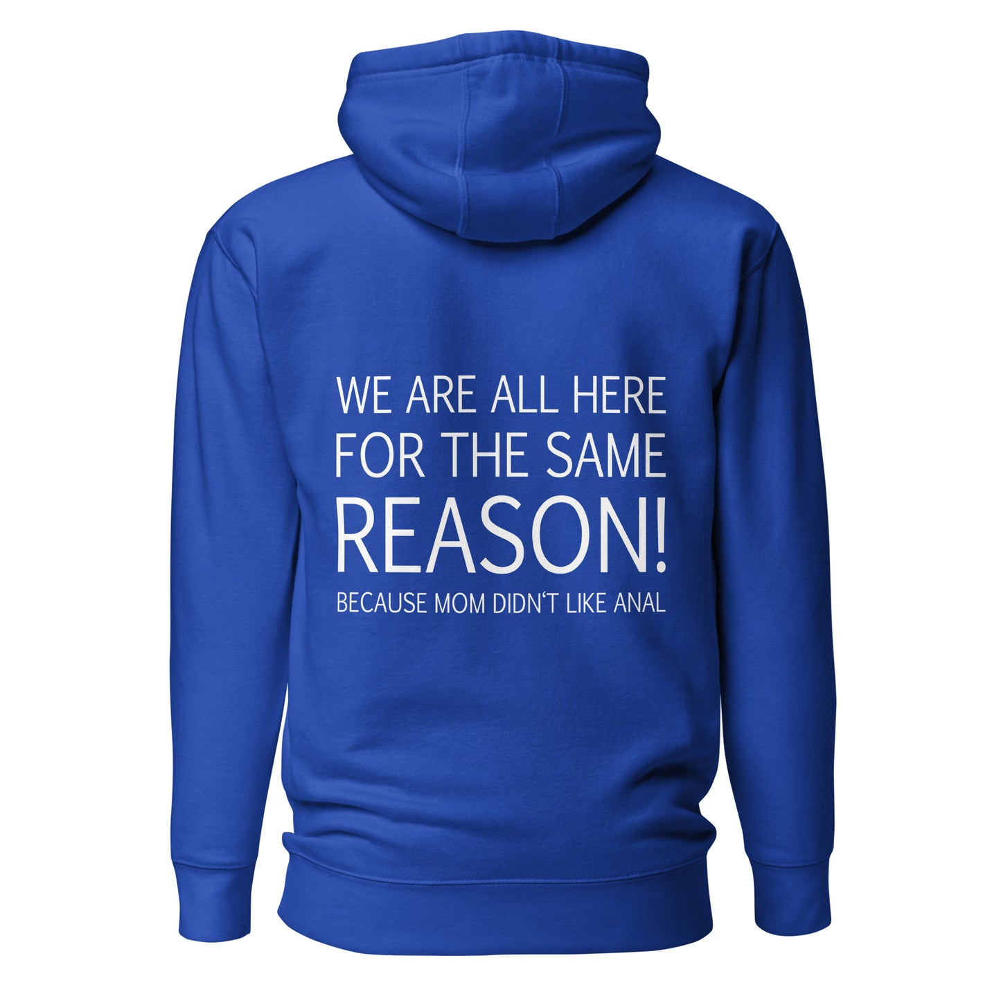 We Are All Here For The Same Reason – Mom Didn’t Like Anal – Unisex Hoodie Backprint